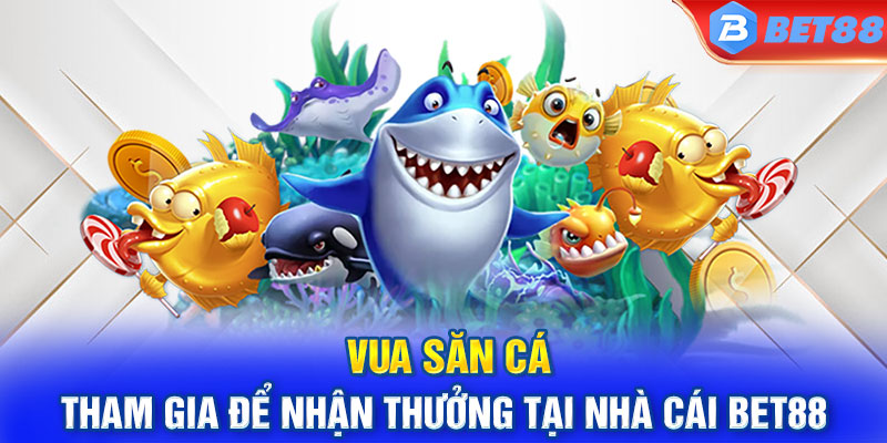 Vua Săn Cá - Tham Gia Để Nhận Thưởng Tại Nhà Cái BET88